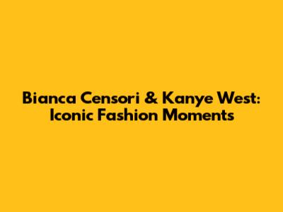 Bianca Censori & Kanye West: Iconic Fashion Moments