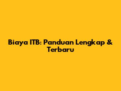 Biaya ITB: Panduan Lengkap & Terbaru