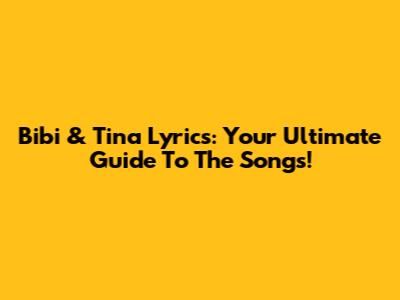 Bibi & Tina Lyrics: Your Ultimate Guide To The Songs!