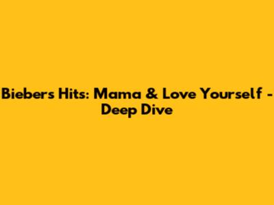 Bieber's Hits: Mama & Love Yourself - Deep Dive