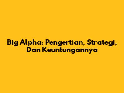 Big Alpha: Pengertian, Strategi, Dan Keuntungannya