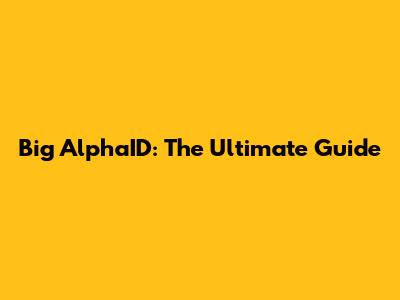 Big AlphaID: The Ultimate Guide