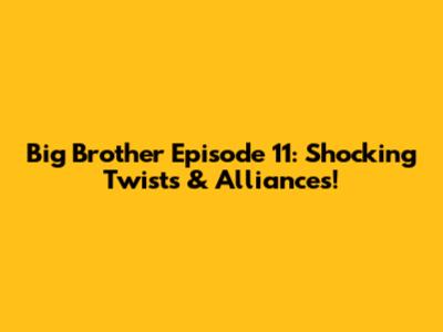 Big Brother Episode 11: Shocking Twists & Alliances!