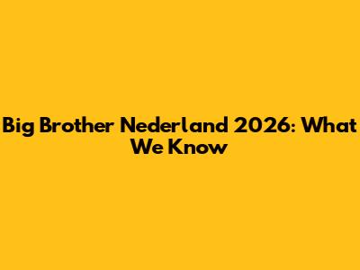 Big Brother Nederland 2026: What We Know