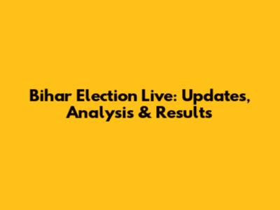 Bihar Election Live: Updates, Analysis & Results