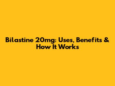 Bilastine 20mg: Uses, Benefits & How It Works