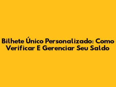 Bilhete Único Personalizado: Como Verificar E Gerenciar Seu Saldo