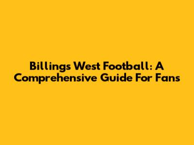 Billings West Football: A Comprehensive Guide For Fans