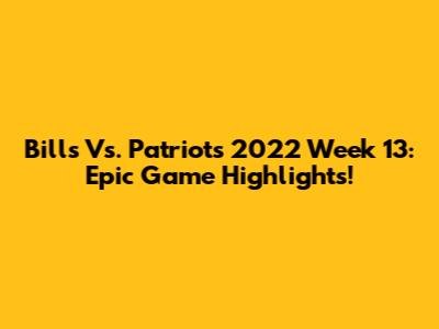 Bills Vs. Patriots 2022 Week 13: Epic Game Highlights!
