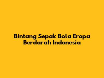 Bintang Sepak Bola Eropa Berdarah Indonesia