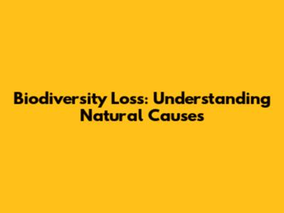 Biodiversity Loss: Understanding Natural Causes