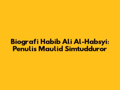 Biografi Habib Ali Al-Habsyi: Penulis Maulid Simtudduror