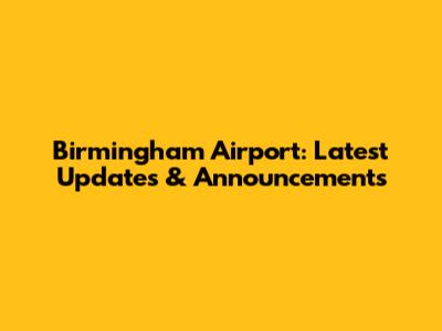 Birmingham Airport: Latest Updates & Announcements