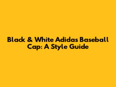 Black & White Adidas Baseball Cap: A Style Guide