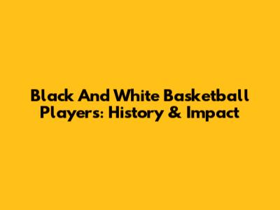 Black And White Basketball Players: History & Impact