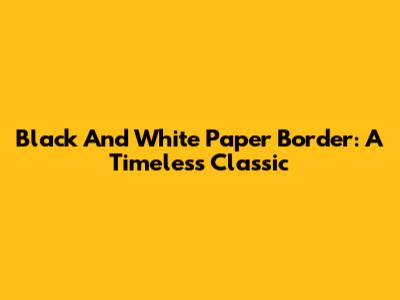 Black And White Paper Border: A Timeless Classic
