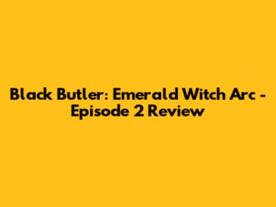Black Butler: Emerald Witch Arc - Episode 2 Review