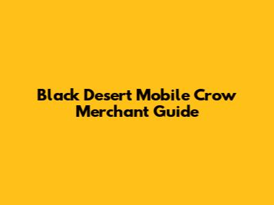 Black Desert Mobile Crow Merchant Guide