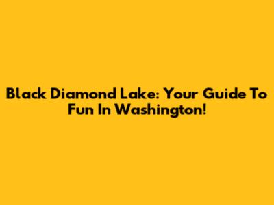 Black Diamond Lake: Your Guide To Fun In Washington!