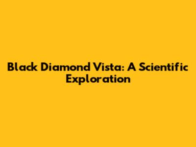 Black Diamond Vista: A Scientific Exploration
