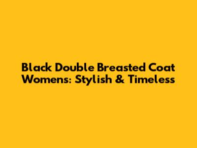 Black Double Breasted Coat Womens: Stylish & Timeless