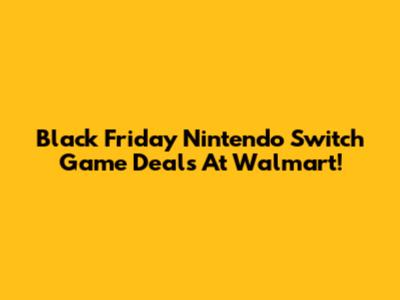 Black Friday Nintendo Switch Game Deals At Walmart!