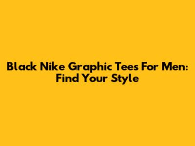 Black Nike Graphic Tees For Men: Find Your Style