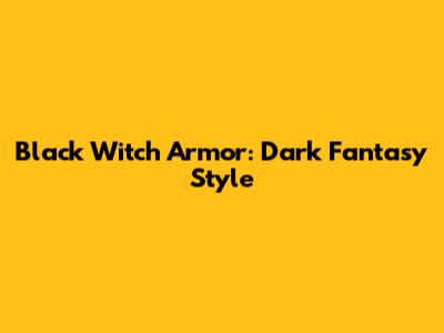 Black Witch Armor: Dark Fantasy Style