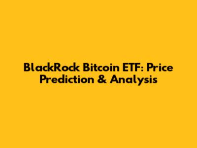 BlackRock Bitcoin ETF: Price Prediction & Analysis