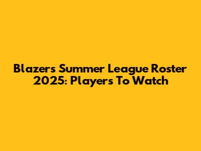 Blazers Summer League Roster 2025: Players To Watch