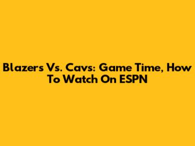 Blazers Vs. Cavs: Game Time, How To Watch On ESPN