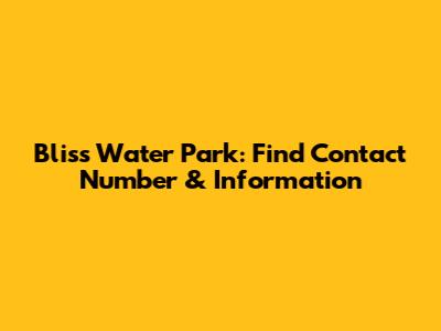 Bliss Water Park: Find Contact Number & Information