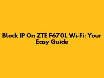 Block IP On ZTE F670L Wi-Fi: Your Easy Guide
