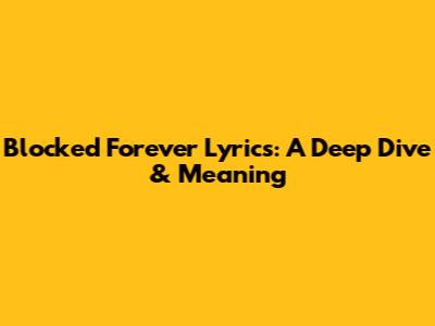 Blocked Forever Lyrics: A Deep Dive & Meaning