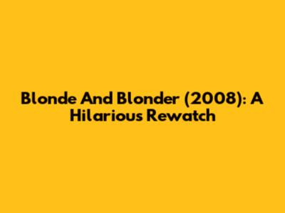 Blonde And Blonder (2008): A Hilarious Rewatch