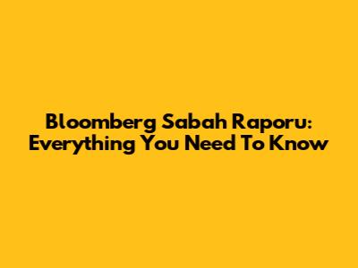 Bloomberg Sabah Raporu: Everything You Need To Know