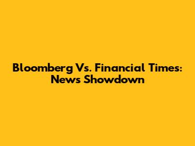 Bloomberg Vs. Financial Times: News Showdown
