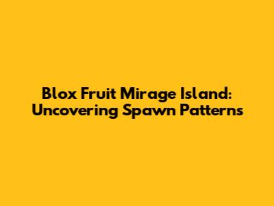 Blox Fruit Mirage Island: Uncovering Spawn Patterns