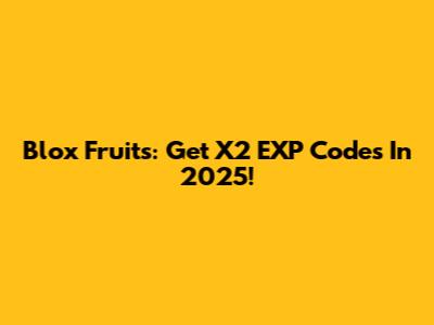 Blox Fruits: Get X2 EXP Codes In 2025!