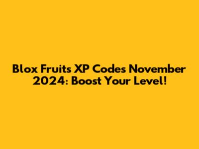Blox Fruits XP Codes November 2024: Boost Your Level!