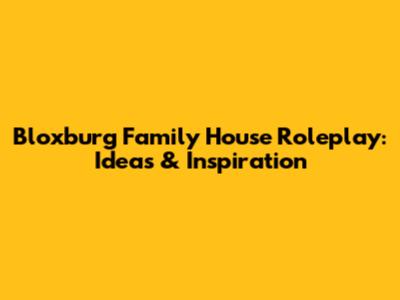 Bloxburg Family House Roleplay: Ideas & Inspiration