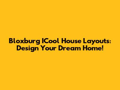 Bloxburg ICool House Layouts: Design Your Dream Home!