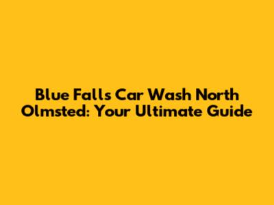 Blue Falls Car Wash North Olmsted: Your Ultimate Guide