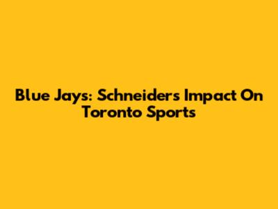 Blue Jays: Schneider's Impact On Toronto Sports