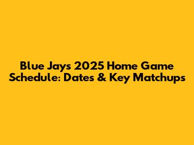 Blue Jays 2025 Home Game Schedule: Dates & Key Matchups