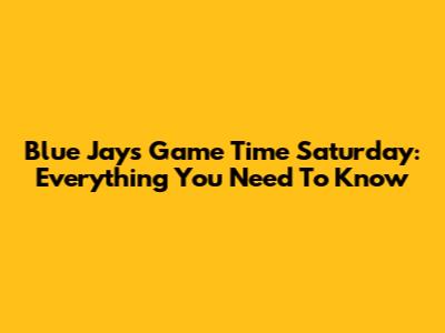 Blue Jays Game Time Saturday: Everything You Need To Know