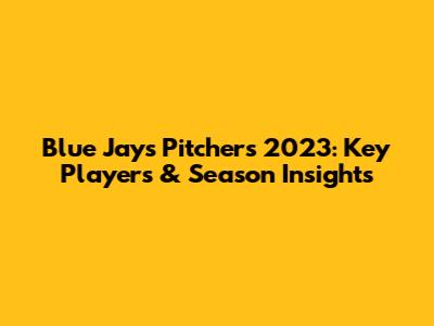 Blue Jays Pitchers 2023: Key Players & Season Insights