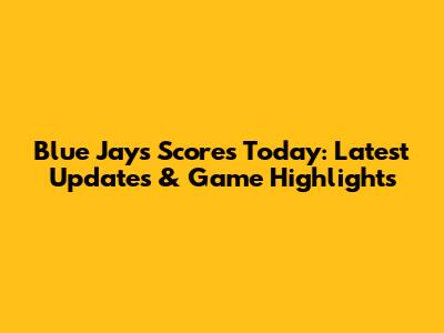 Blue Jays Scores Today: Latest Updates & Game Highlights