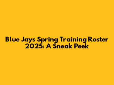 Blue Jays Spring Training Roster 2025: A Sneak Peek