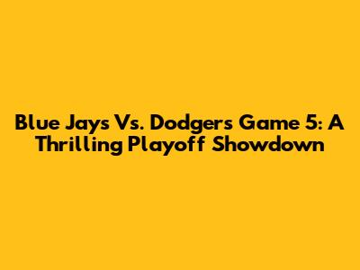Blue Jays Vs. Dodgers Game 5: A Thrilling Playoff Showdown